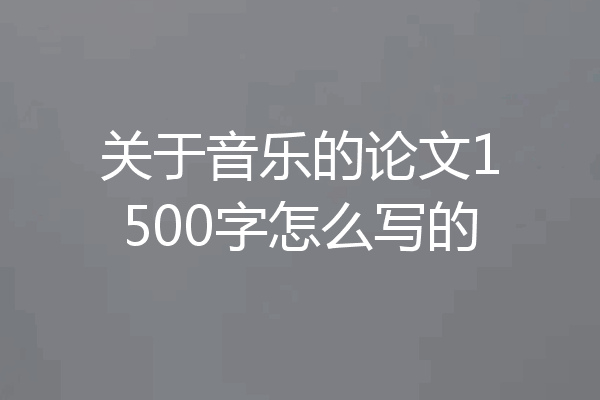 关于音乐的论文1500字怎么写的