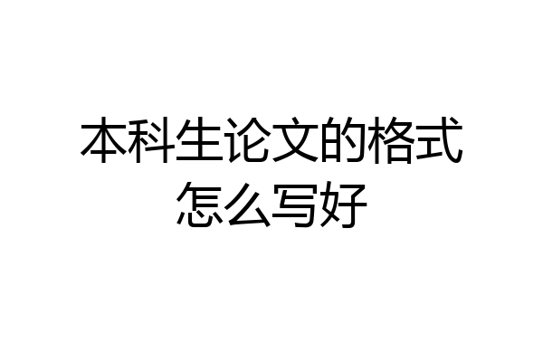 本科生论文的格式怎么写好