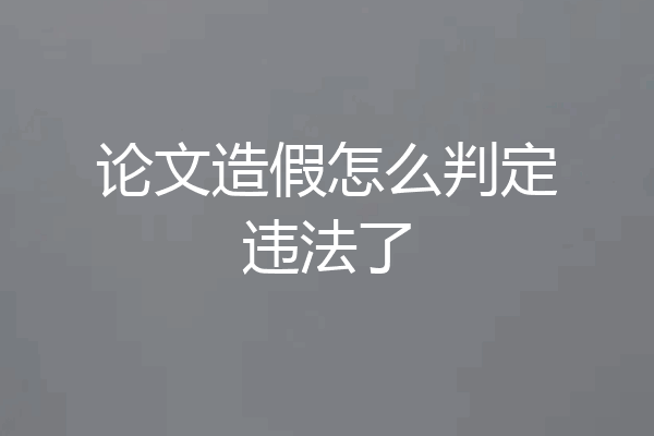 论文造假怎么判定违法了