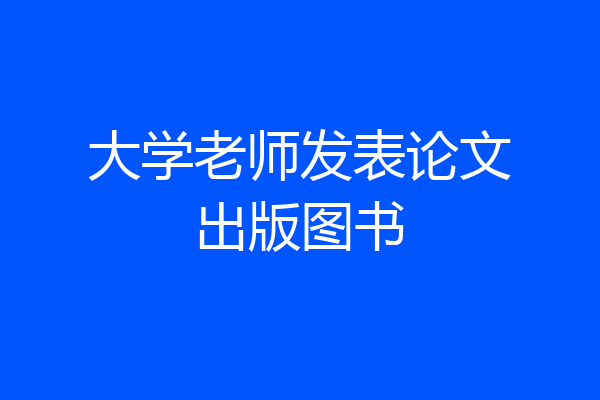大学老师发表论文出版图书