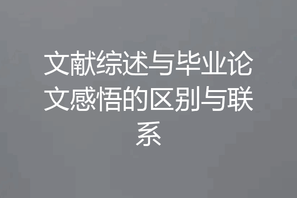 文献综述与毕业论文感悟的区别与联系