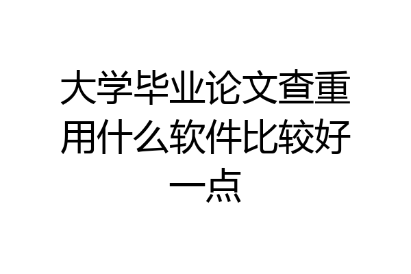 大学毕业论文查重用什么软件比较好一点