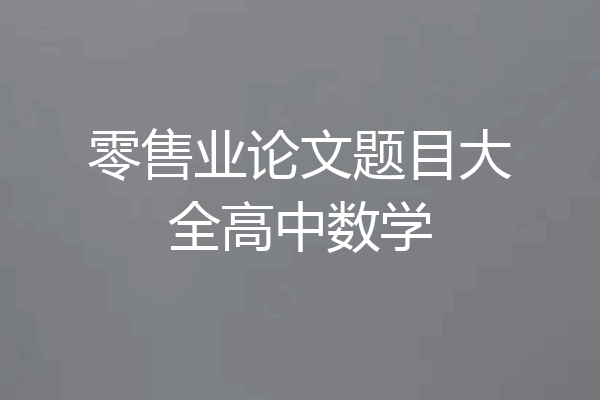 零售业论文题目大全高中数学