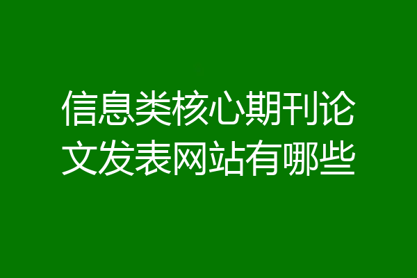 信息类核心期刊论文发表网站有哪些