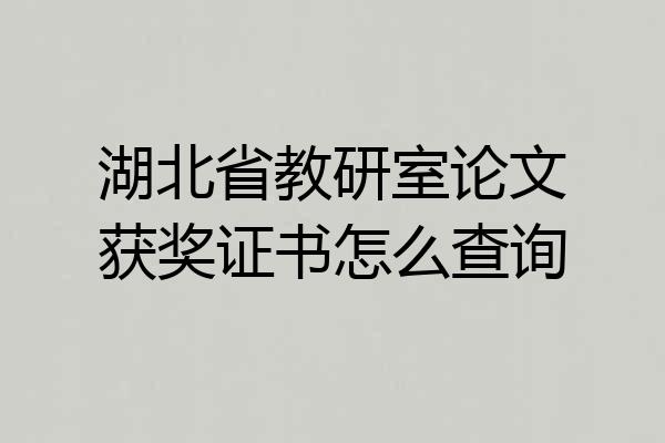 湖北省教研室论文获奖证书怎么查询