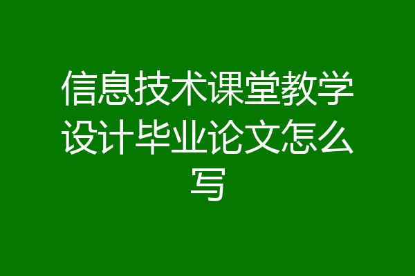 信息技术课堂教学设计毕业论文怎么写