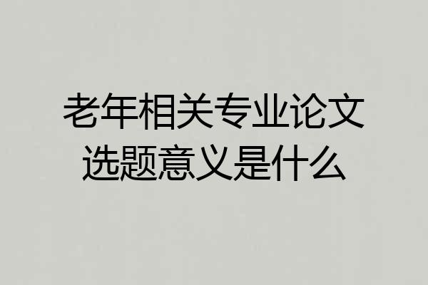 老年相关专业论文选题意义是什么