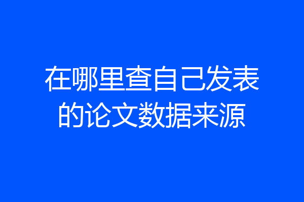 在哪里查自己发表的论文数据来源