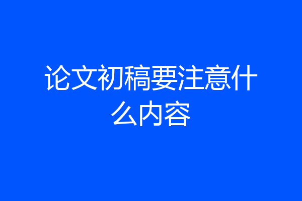 论文初稿要注意什么内容