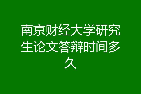 南京财经大学研究生论文答辩时间多久