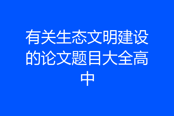 有关生态文明建设的论文题目大全高中