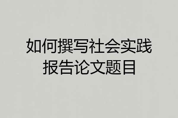 如何撰写社会实践报告论文题目