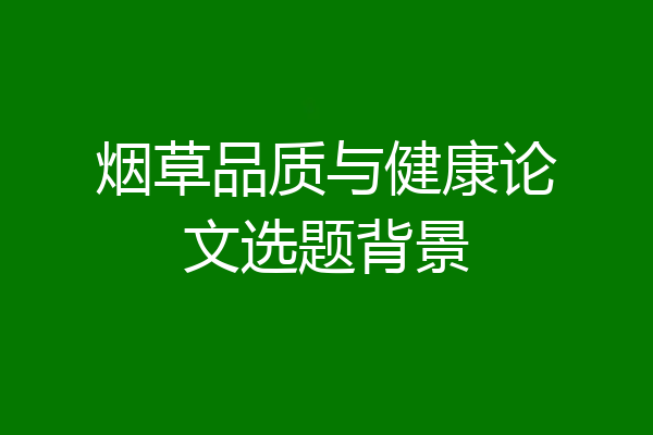 烟草品质与健康论文选题背景