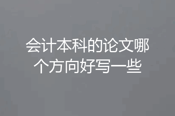 会计本科的论文哪个方向好写一些