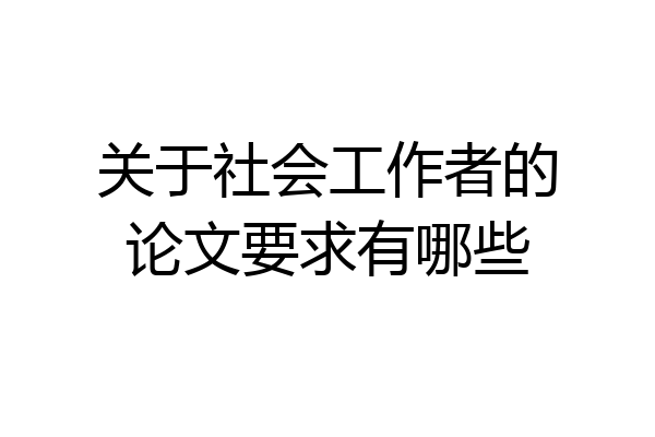 关于社会工作者的论文要求有哪些