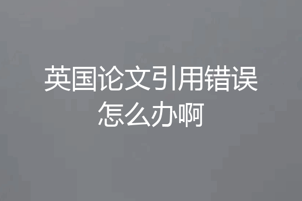 英国论文引用错误怎么办啊