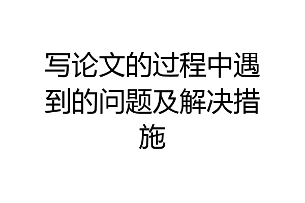 写论文的过程中遇到的问题及解决措施