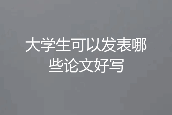 大学生可以发表哪些论文好写