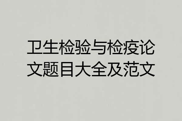 卫生检验与检疫论文题目大全及范文