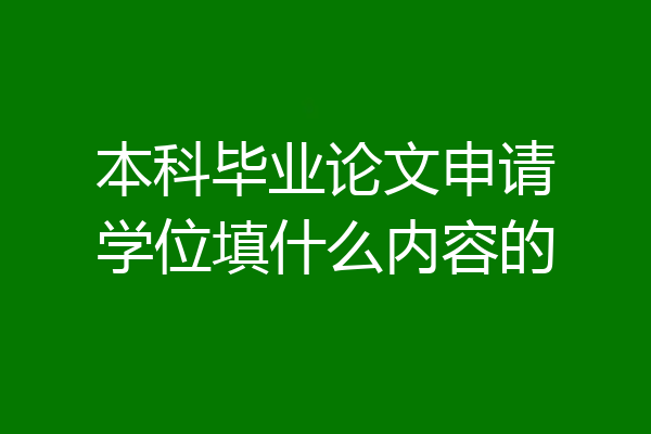 本科毕业论文申请学位填什么内容的