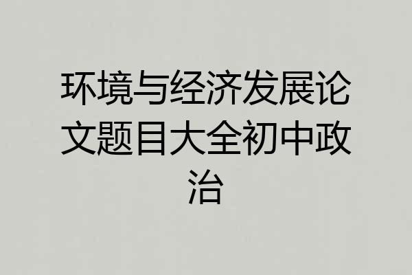 环境与经济发展论文题目大全初中政治