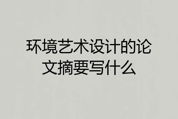环境艺术设计的论文摘要写什么