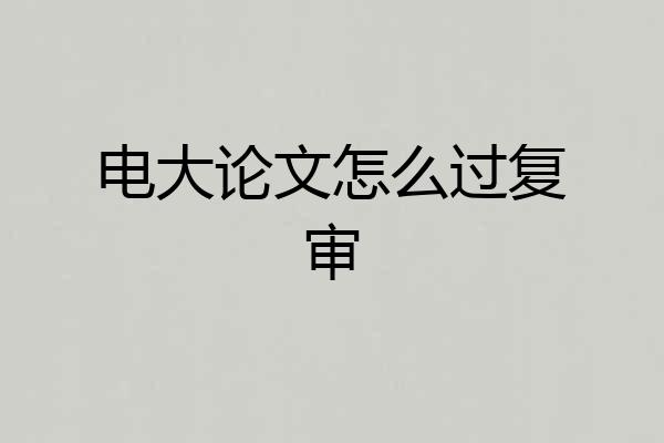 电大论文怎么过复审