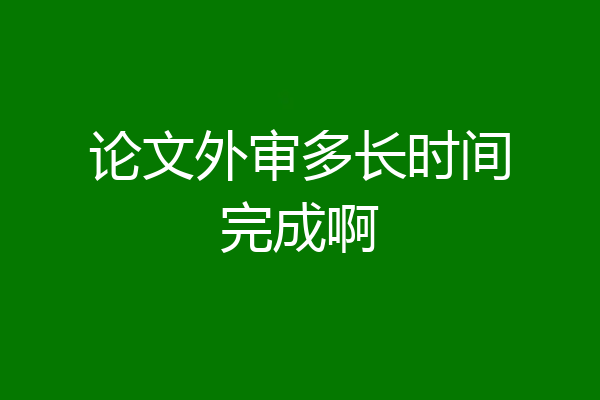 论文外审多长时间完成啊