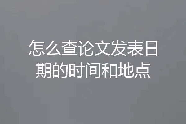 怎么查论文发表日期的时间和地点
