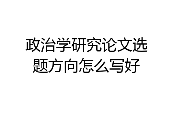 政治学研究论文选题方向怎么写好