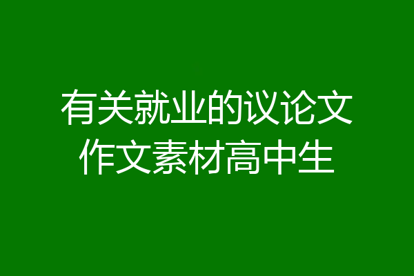 有关就业的议论文作文素材高中生