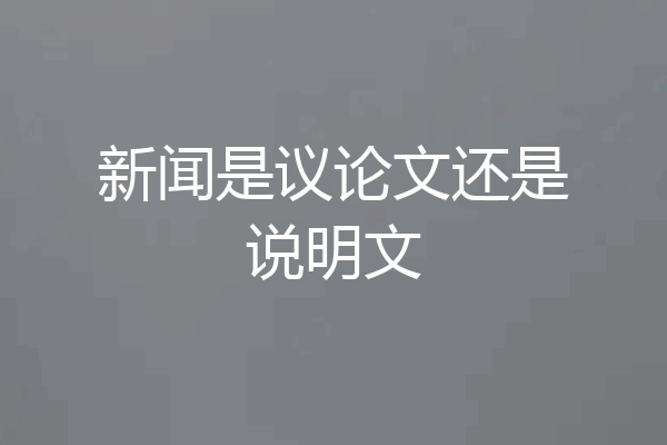新闻是议论文还是说明文