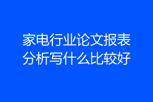 家电行业论文报表分析写什么比较好