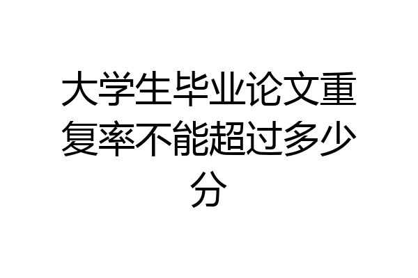 大学生毕业论文重复率不能超过多少分