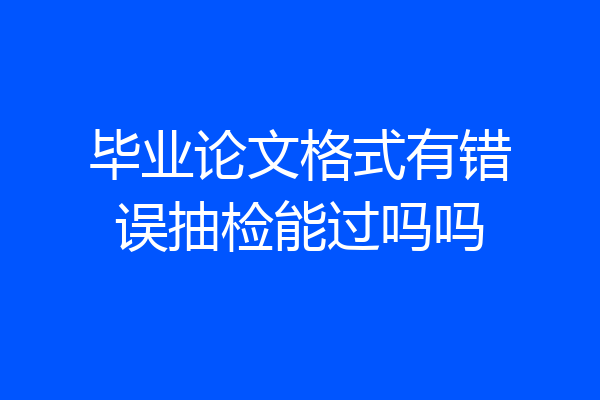 毕业论文格式有错误抽检能过吗吗