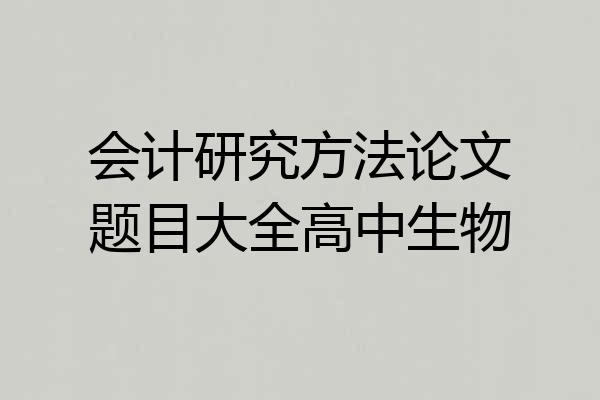 会计研究方法论文题目大全高中生物