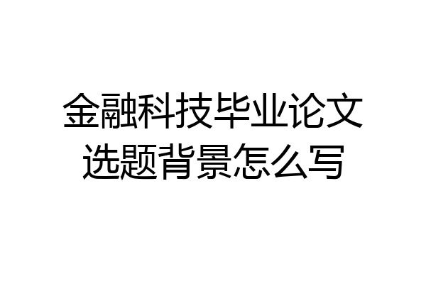 金融科技毕业论文选题背景怎么写