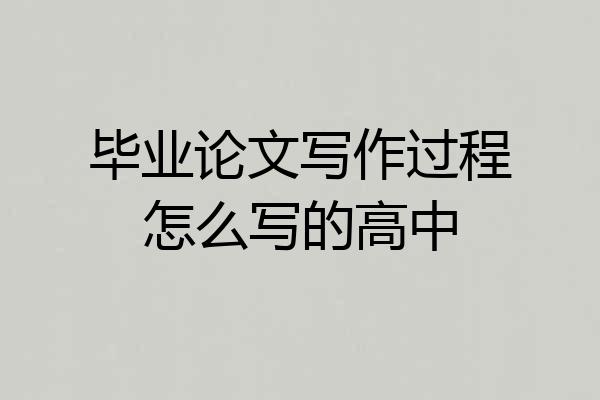 毕业论文写作过程怎么写的高中