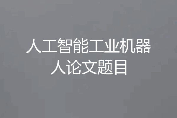 人工智能工业机器人论文题目