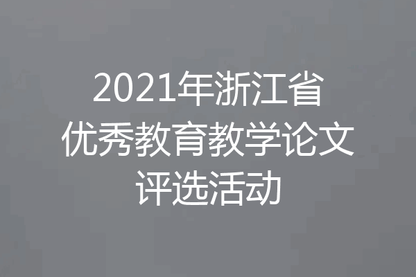 2021年浙江省优秀教育教学论文评选活动