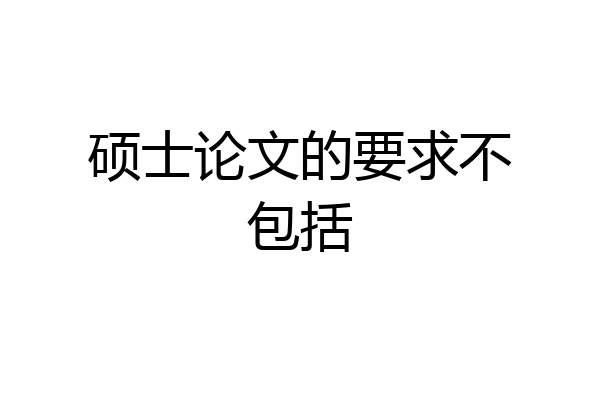 硕士论文的要求不包括
