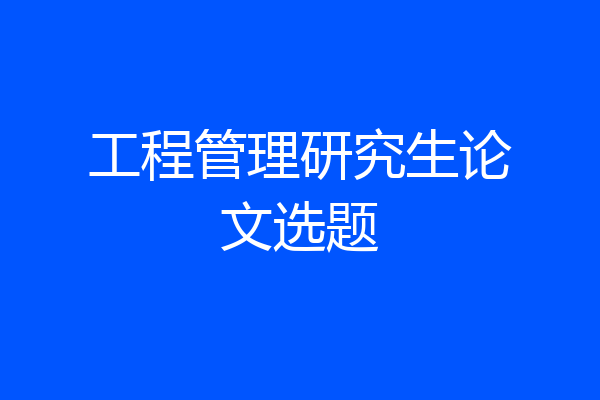 工程管理研究生论文选题