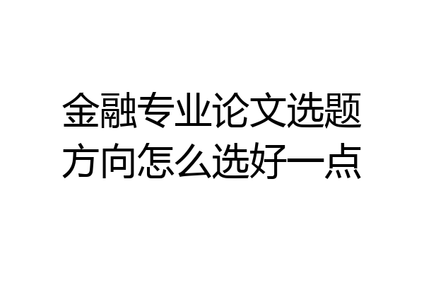 金融专业论文选题方向怎么选好一点