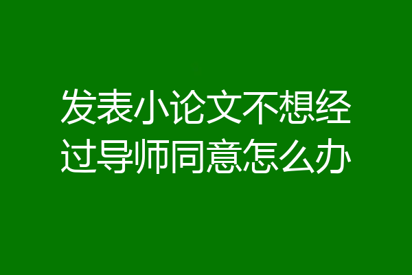 发表小论文不想经过导师同意怎么办