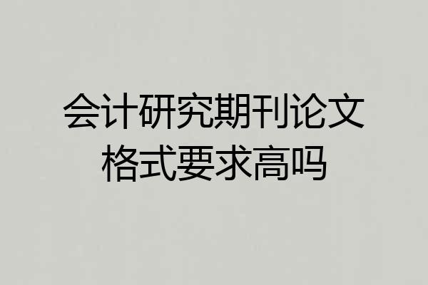 会计研究期刊论文格式要求高吗