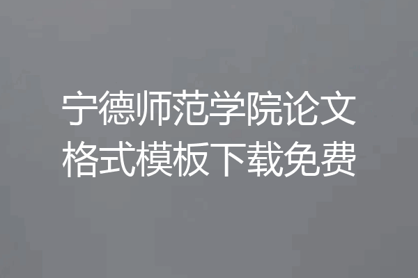 宁德师范学院论文格式模板下载免费
