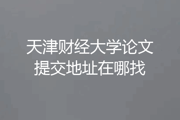 天津财经大学论文提交地址在哪找