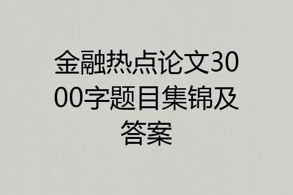 金融热点论文3000字题目集锦及答案