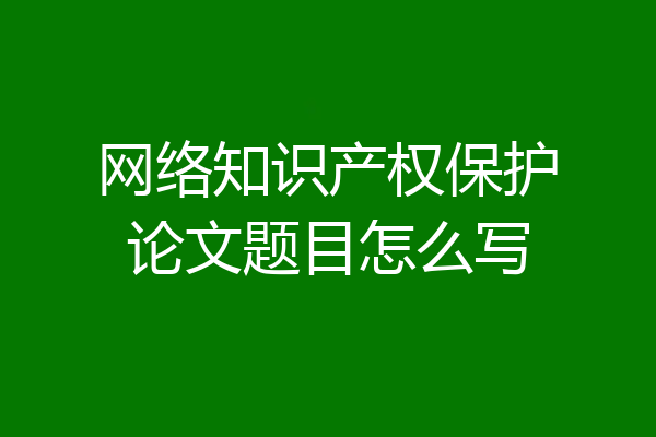 网络知识产权保护论文题目怎么写