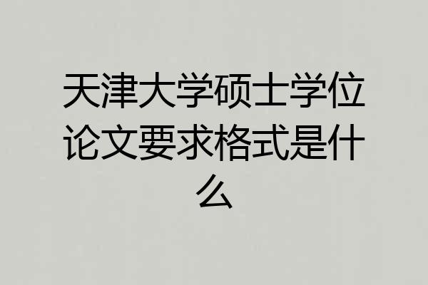 天津大学硕士学位论文要求格式是什么